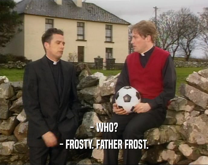 - WHO?
 - FROSTY. FATHER FROST.
 