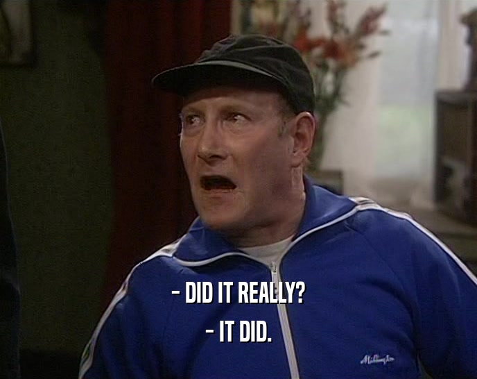 - DID IT REALLY? - IT DID. 