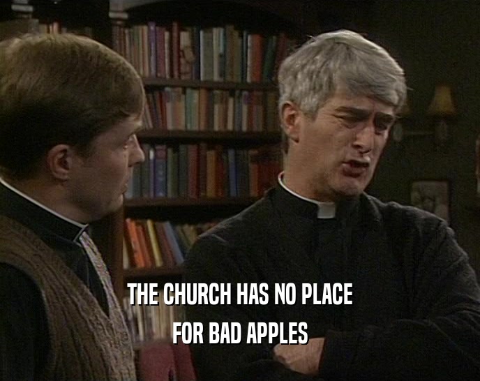 THE CHURCH HAS NO PLACE FOR BAD APPLES 