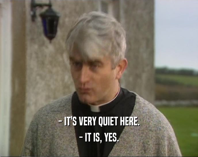 - IT'S VERY QUIET HERE. - IT IS, YES. 
