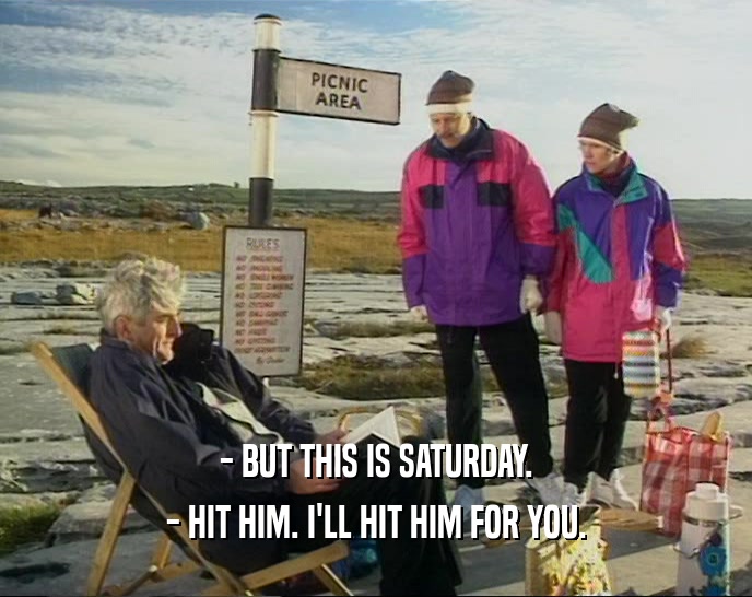 - BUT THIS IS SATURDAY. - HIT HIM. I'LL HIT HIM FOR YOU. 