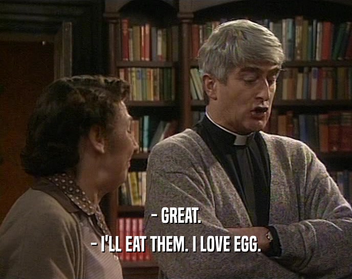 - GREAT. - I'LL EAT THEM. I LOVE EGG. 