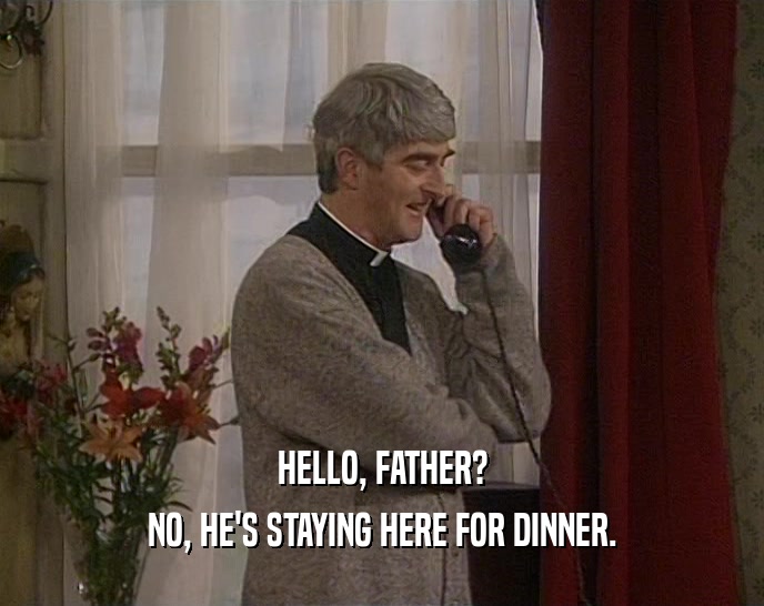 HELLO, FATHER? NO, HE'S STAYING HERE FOR DINNER. 