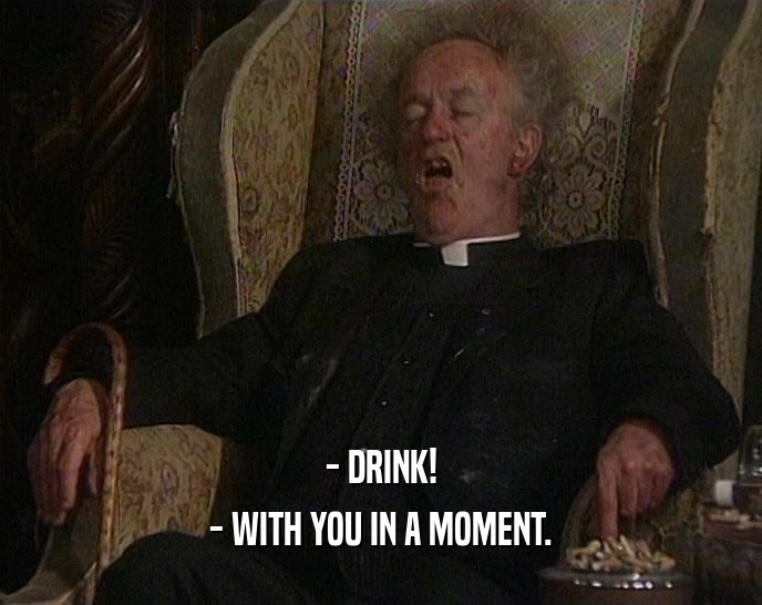 - DRINK! - WITH YOU IN A MOMENT. 
