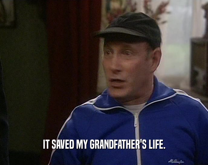 IT SAVED MY GRANDFATHER'S LIFE.  
