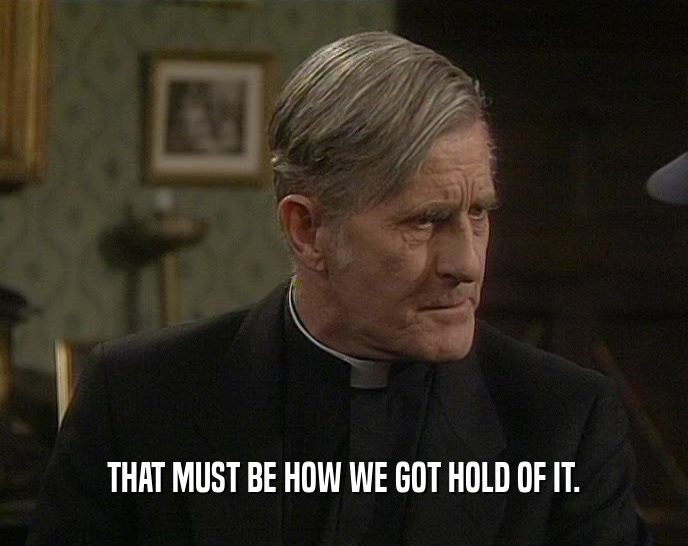 THAT MUST BE HOW WE GOT HOLD OF IT.  