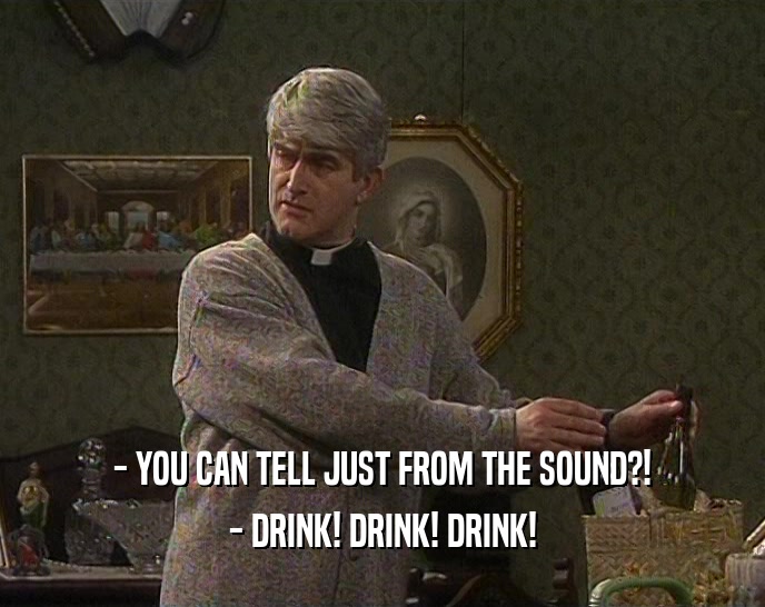 - YOU CAN TELL JUST FROM THE SOUND?! - DRINK! DRINK! DRINK! 