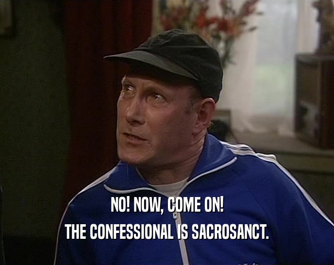 NO! NOW, COME ON! THE CONFESSIONAL IS SACROSANCT. 