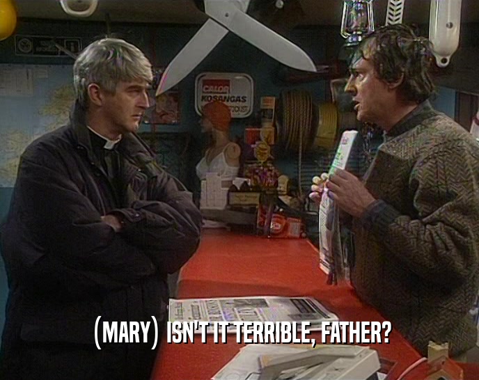 (MARY) ISN'T IT TERRIBLE, FATHER?
  