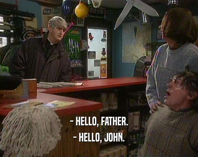 - HELLO, FATHER. - HELLO, JOHN. 