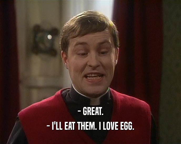 - GREAT. - I'LL EAT THEM. I LOVE EGG. 