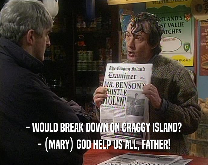 - WOULD BREAK DOWN ON CRAGGY ISLAND? - (MARY) GOD HELP US ALL, FATHER! 