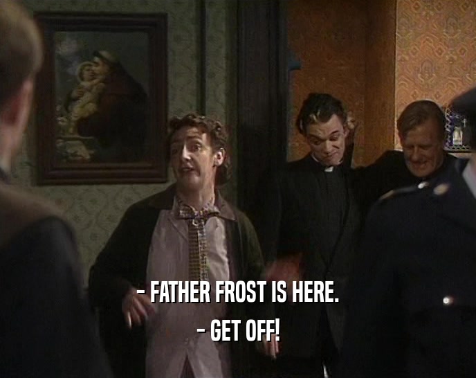 - FATHER FROST IS HERE. - GET OFF! 