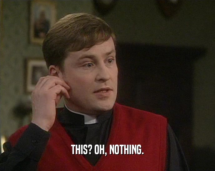 THIS? OH, NOTHING.  