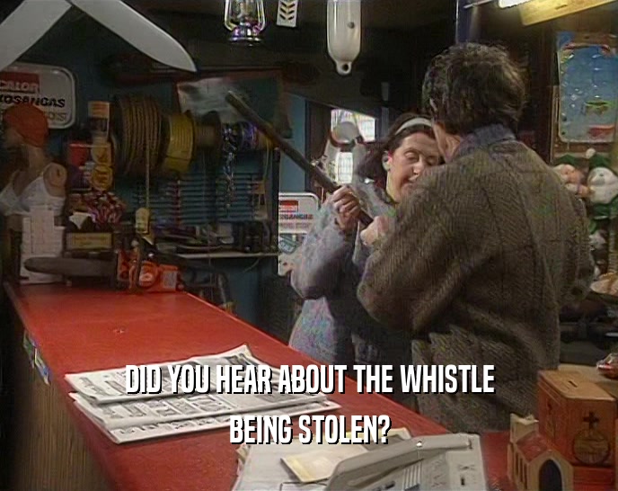 DID YOU HEAR ABOUT THE WHISTLE BEING STOLEN? 