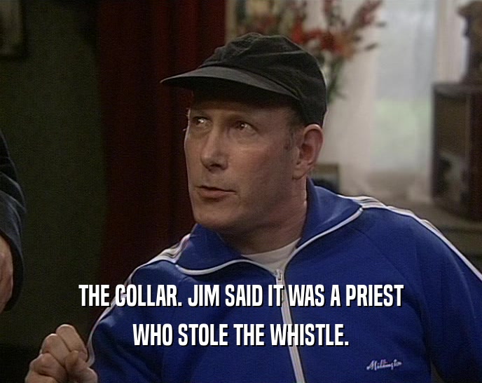 THE COLLAR. JIM SAID IT WAS A PRIEST WHO STOLE THE WHISTLE. 
