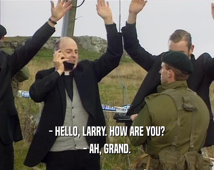 - HELLO, LARRY. HOW ARE YOU? - AH, GRAND. 
