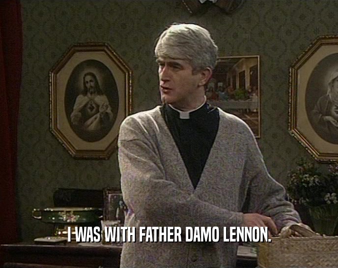 I WAS WITH FATHER DAMO LENNON.
  