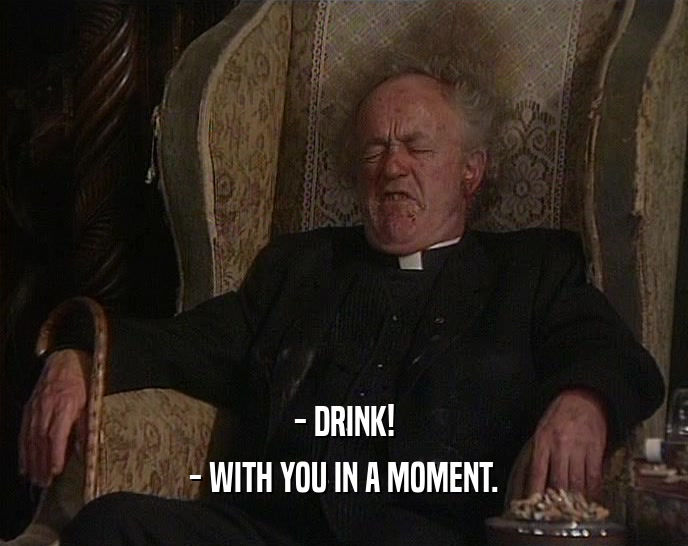 - DRINK! - WITH YOU IN A MOMENT. 
