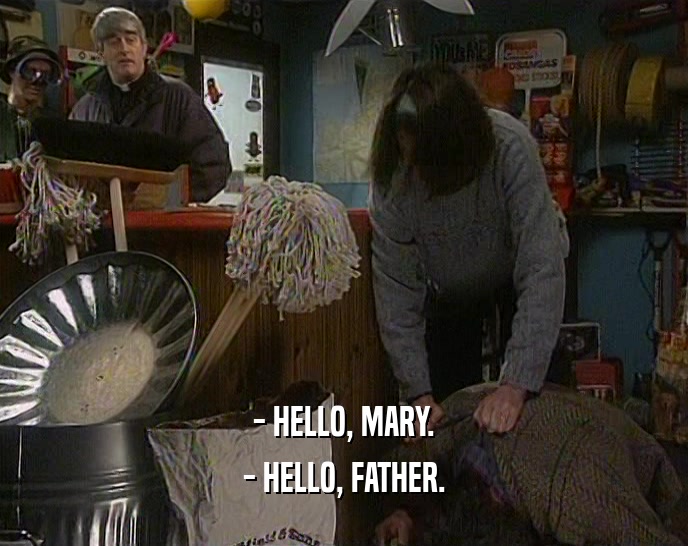 - HELLO, MARY. - HELLO, FATHER. 