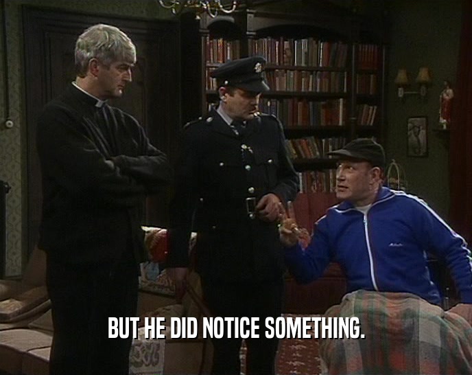 BUT HE DID NOTICE SOMETHING.  