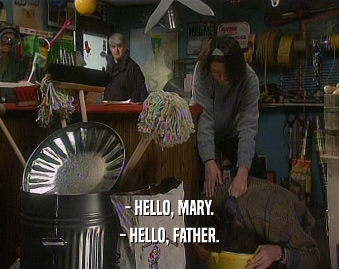 - HELLO, MARY. - HELLO, FATHER. 