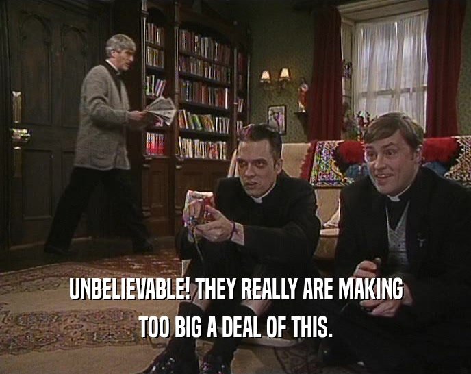 UNBELIEVABLE! THEY REALLY ARE MAKING TOO BIG A DEAL OF THIS. 