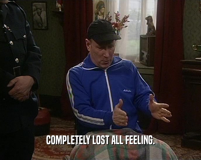 COMPLETELY LOST ALL FEELING.  