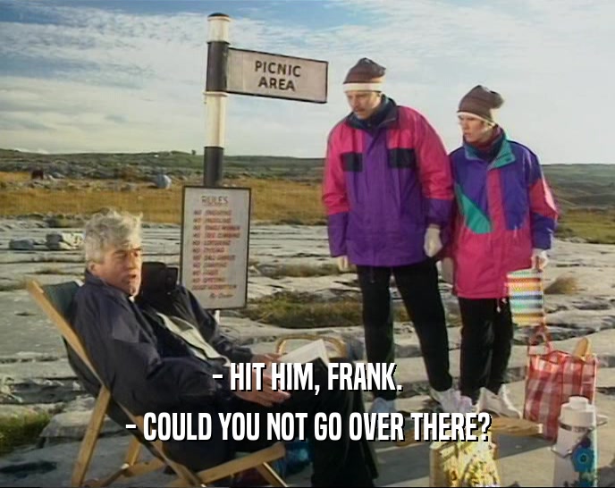 - HIT HIM, FRANK.
 - COULD YOU NOT GO OVER THERE?
 