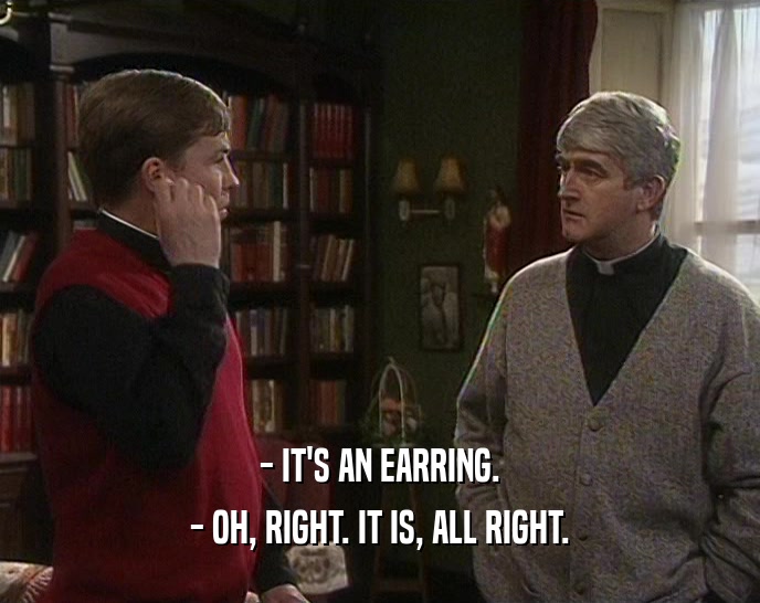 - IT'S AN EARRING. - OH, RIGHT. IT IS, ALL RIGHT. 