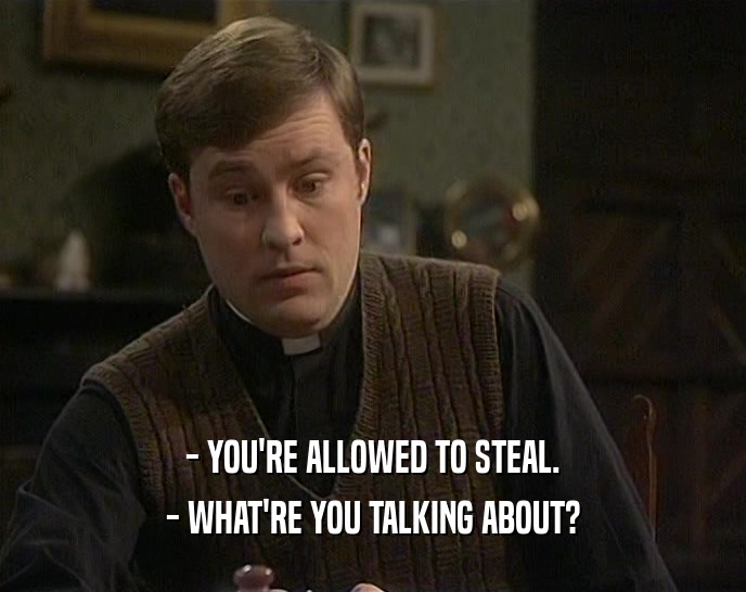 - YOU'RE ALLOWED TO STEAL. - WHAT'RE YOU TALKING ABOUT? 