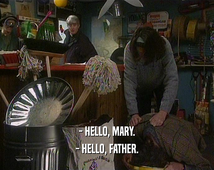 - HELLO, MARY. - HELLO, FATHER. 