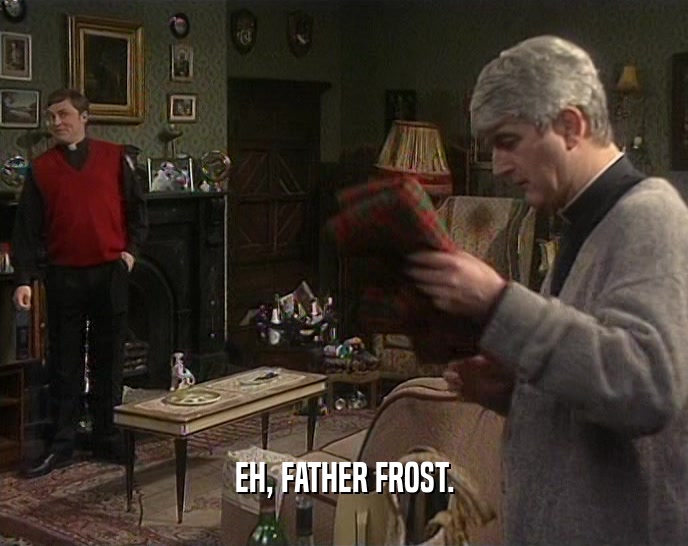 EH, FATHER FROST.
  