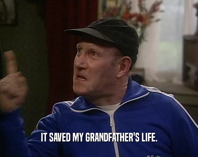 IT SAVED MY GRANDFATHER'S LIFE.  