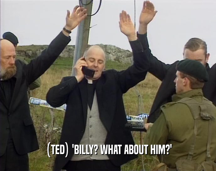 (TED) 'BILLY? WHAT ABOUT HIM?'
  