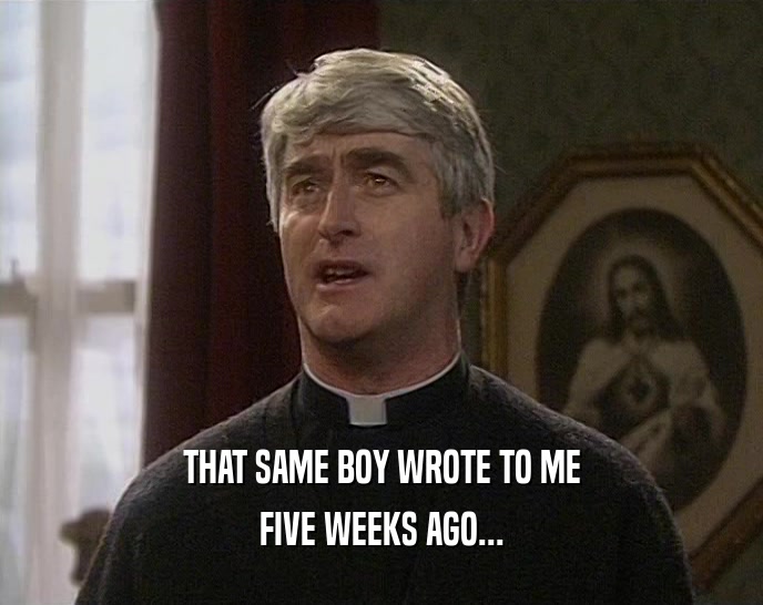 THAT SAME BOY WROTE TO ME FIVE WEEKS AGO... 