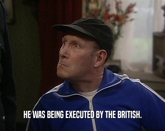 HE WAS BEING EXECUTED BY THE BRITISH.  