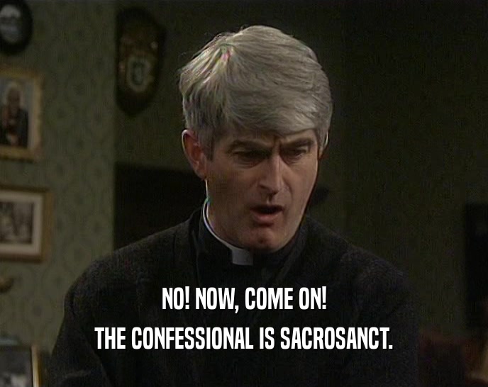 NO! NOW, COME ON! THE CONFESSIONAL IS SACROSANCT. 
