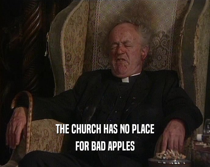 THE CHURCH HAS NO PLACE FOR BAD APPLES 