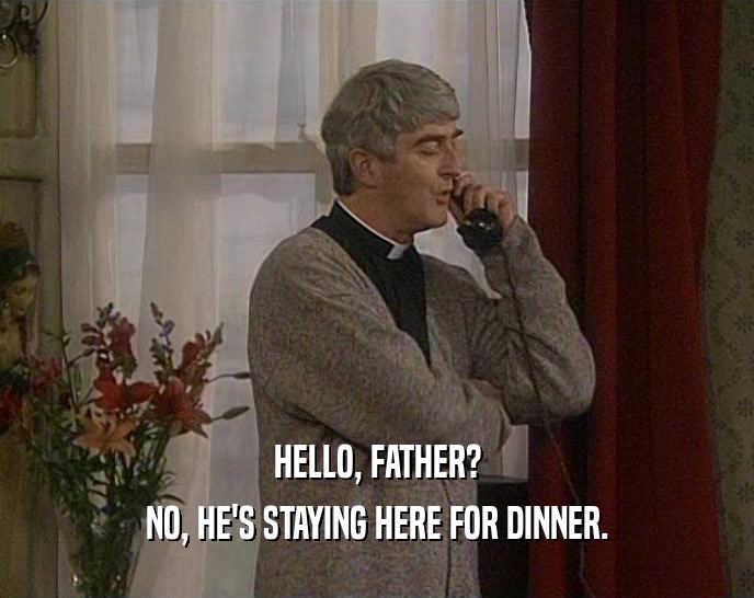 HELLO, FATHER?
 NO, HE'S STAYING HERE FOR DINNER.
 