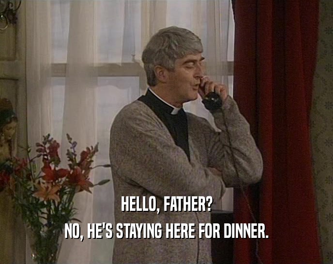 HELLO, FATHER? NO, HE'S STAYING HERE FOR DINNER. 