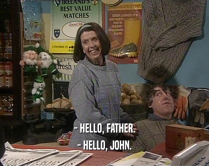 - HELLO, FATHER. - HELLO, JOHN. 