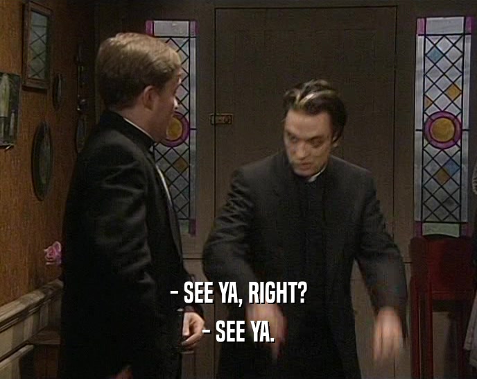 - SEE YA, RIGHT? - SEE YA. 