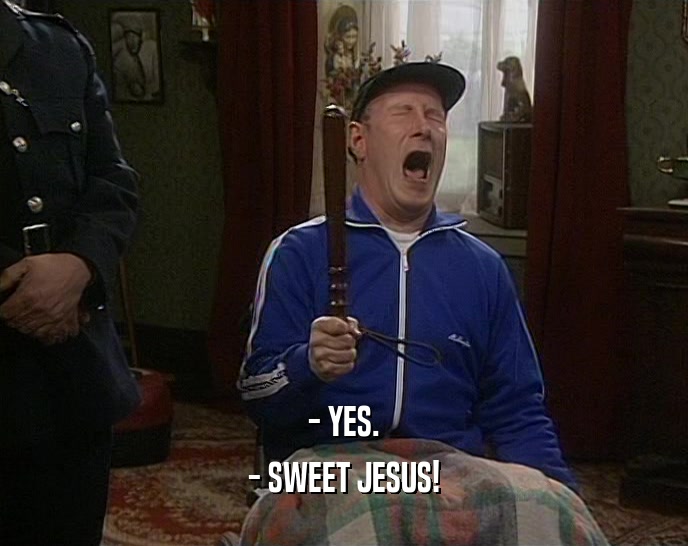 - YES. - SWEET JESUS! 