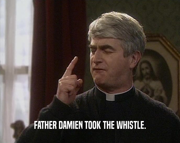FATHER DAMIEN TOOK THE WHISTLE.  
