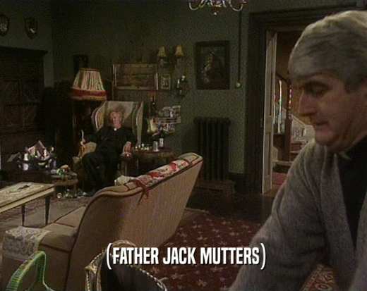 (FATHER JACK MUTTERS)
  