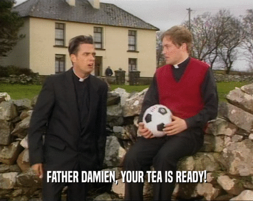 FATHER DAMIEN, YOUR TEA IS READY!
  
