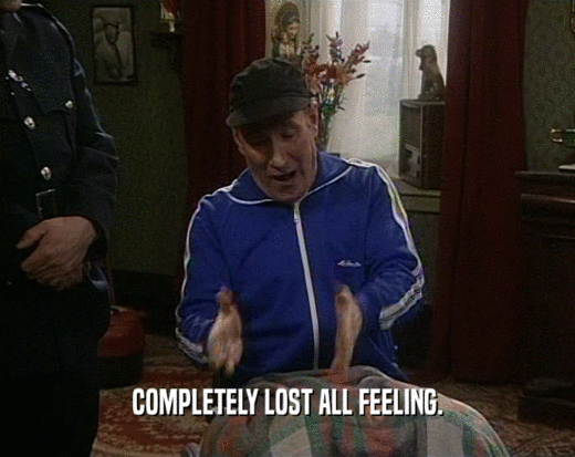 COMPLETELY LOST ALL FEELING.  