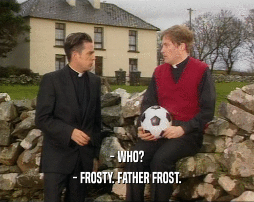 - WHO?
 - FROSTY. FATHER FROST.
 