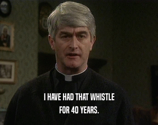 I HAVE HAD THAT WHISTLE FOR 40 YEARS. 